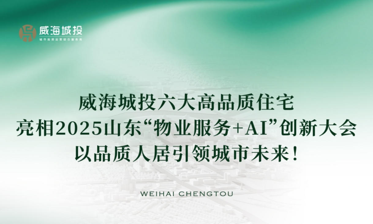 威海城投六大高品質(zhì)住宅亮相2025年山東“物業(yè)服務(wù)+AI”創(chuàng)新大會